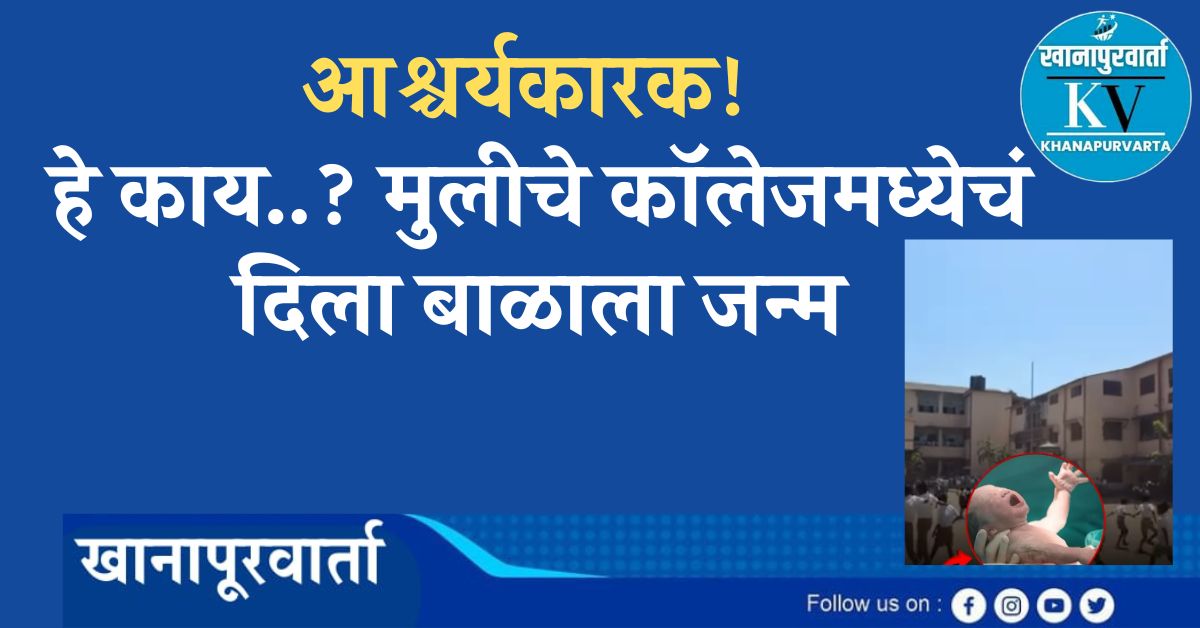 आश्चर्यकारक! मुलीचे कॉलेजमध्येचं दिला बाळाला जन्म, हे काय आहे..??